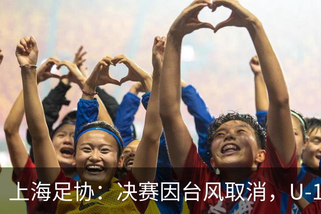 上海足协：决赛因台风取消，U-17国足和阿森纳并列冠军