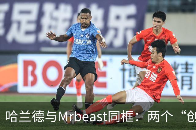 哈兰德与Mrbeast同框：两个“创作者”搞笑合影！