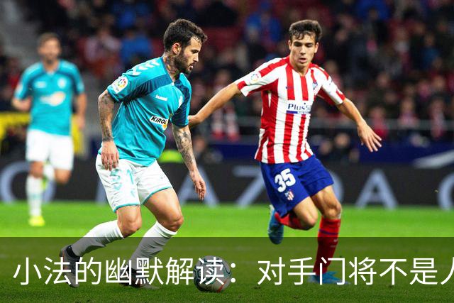 小法的幽默解读：对手门将不是人，简直是超人！