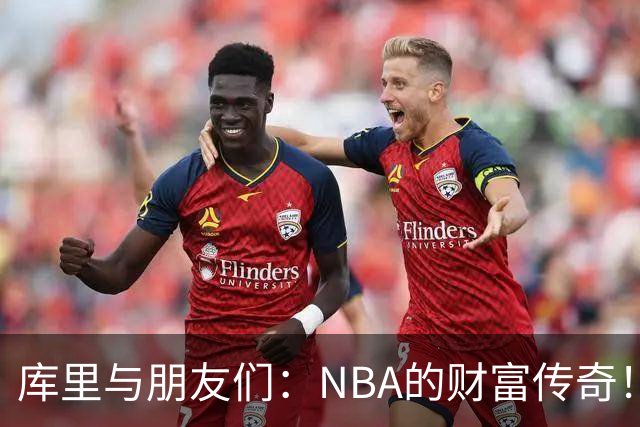 库里与朋友们：NBA的财富传奇！